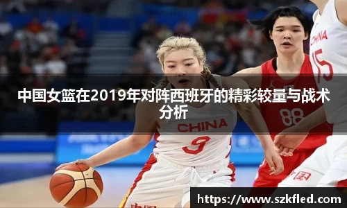 中国女篮在2019年对阵西班牙的精彩较量与战术分析