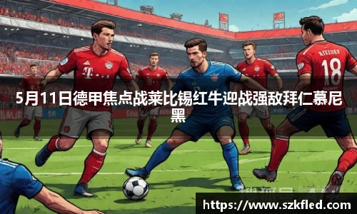 5月11日德甲焦点战莱比锡红牛迎战强敌拜仁慕尼黑
